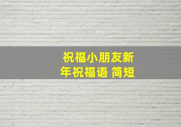 祝福小朋友新年祝福语 简短